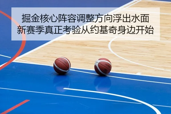 掘金核心阵容调整方向浮出水面 新赛季真正考验从约基奇身边开始